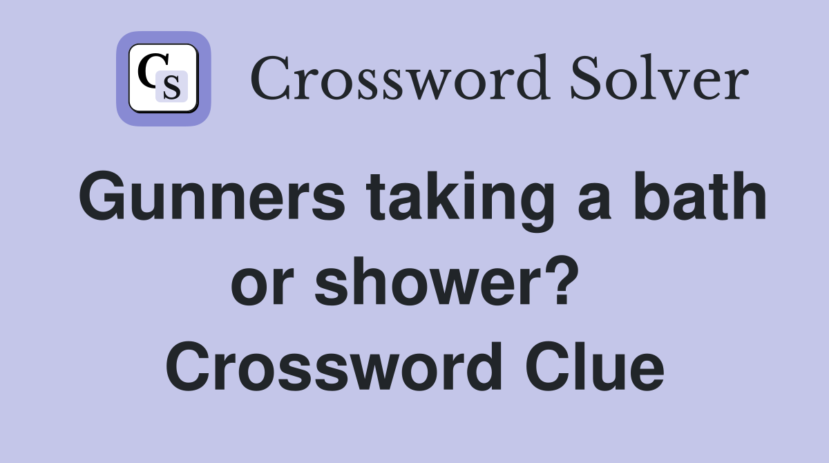 Gunners taking a bath or shower?  Crossword Clue