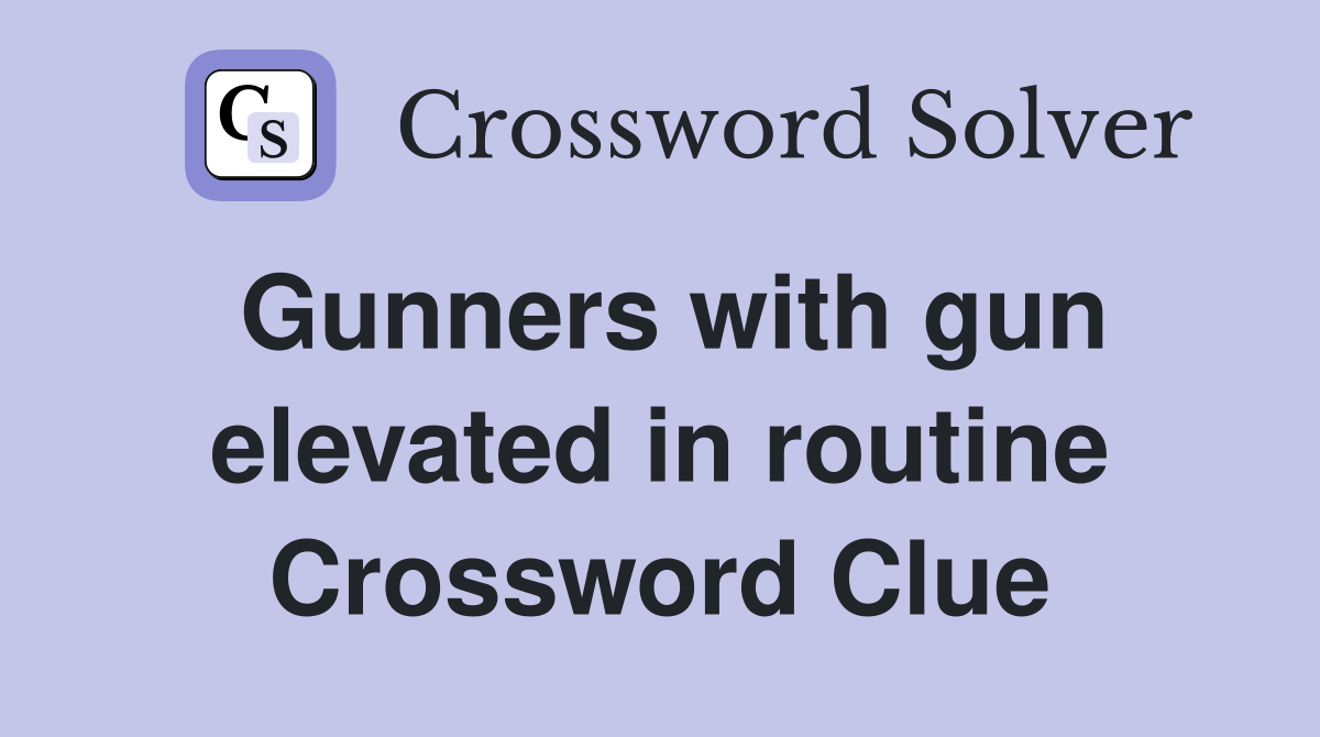 Gunners with gun elevated in routine Crossword Clue