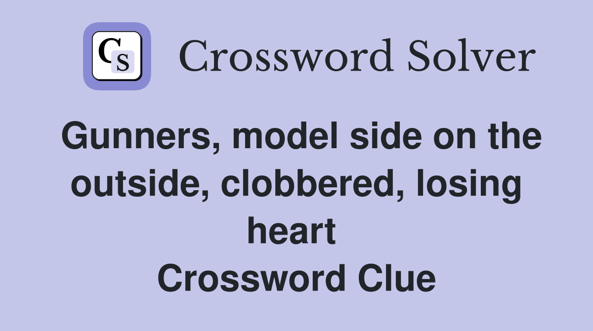 Gunners, model side on the outside, clobbered, losing heart  Crossword Clue