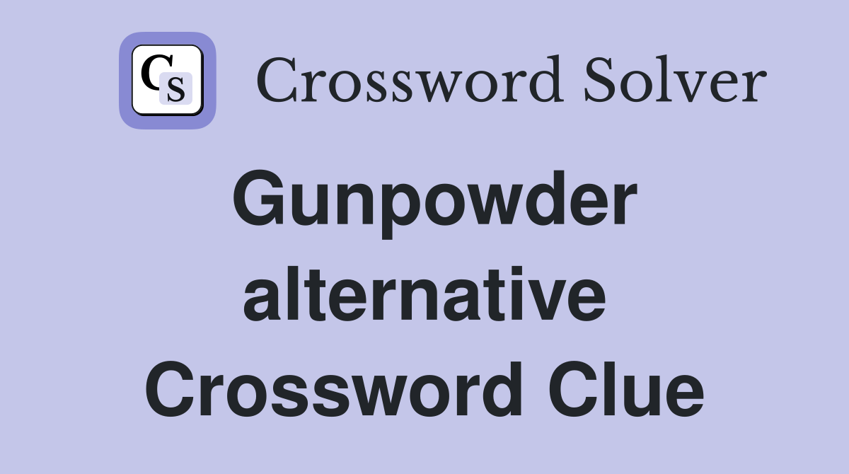Gunpowder alternative Crossword Clue