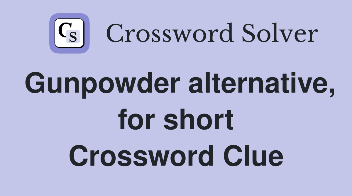 Gunpowder alternative, for short Crossword Clue