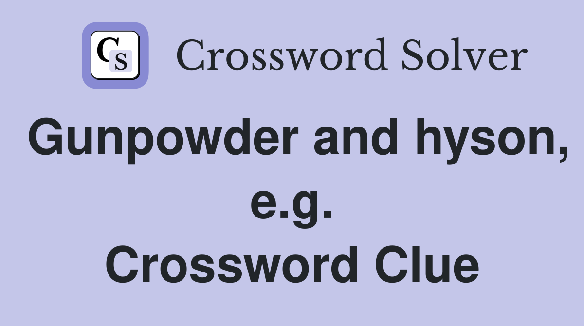Gunpowder and hyson, e.g. Crossword Clue