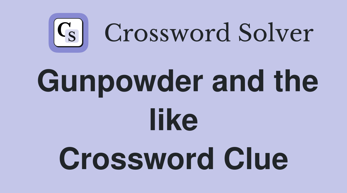 Gunpowder and the like Crossword Clue