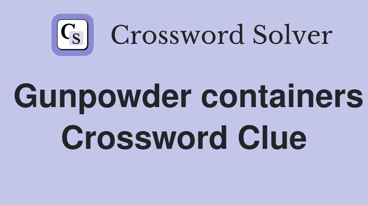 Gunpowder containers Crossword Clue