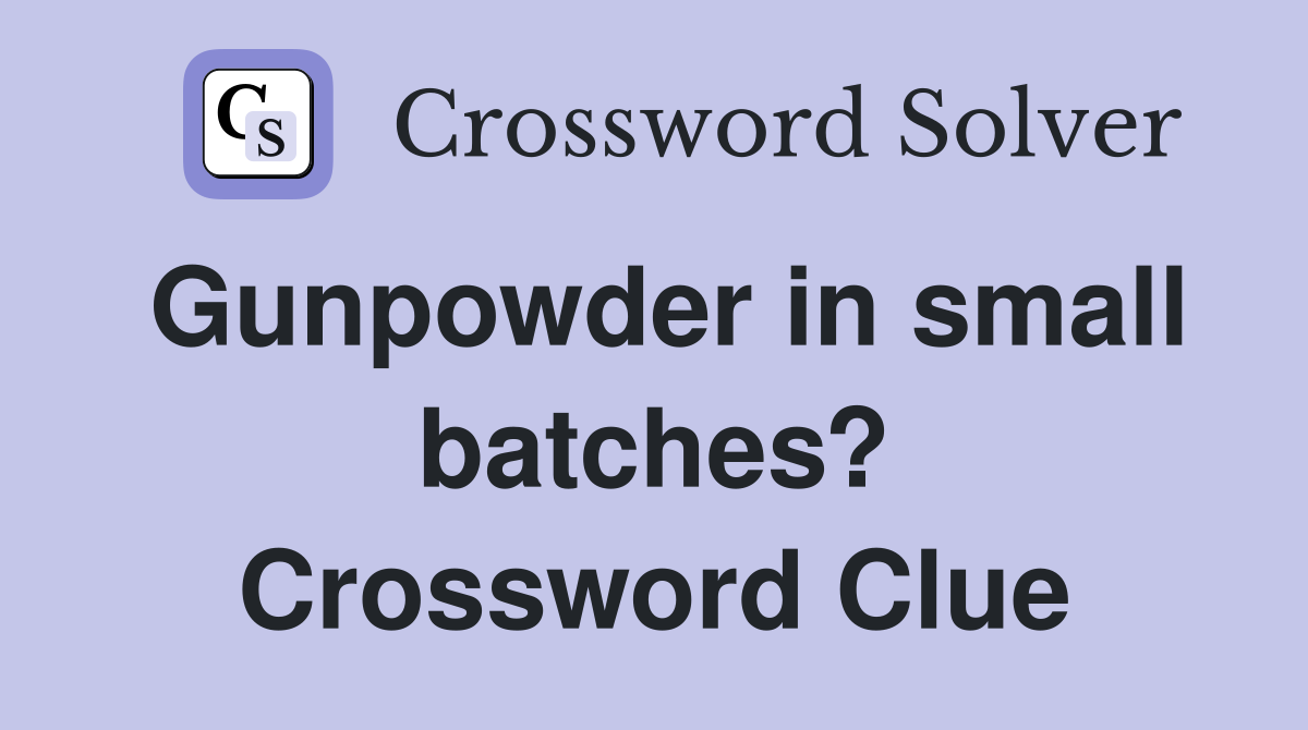 Gunpowder in small batches? Crossword Clue