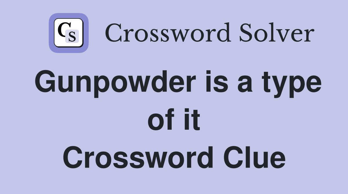 Gunpowder is a type of it Crossword Clue