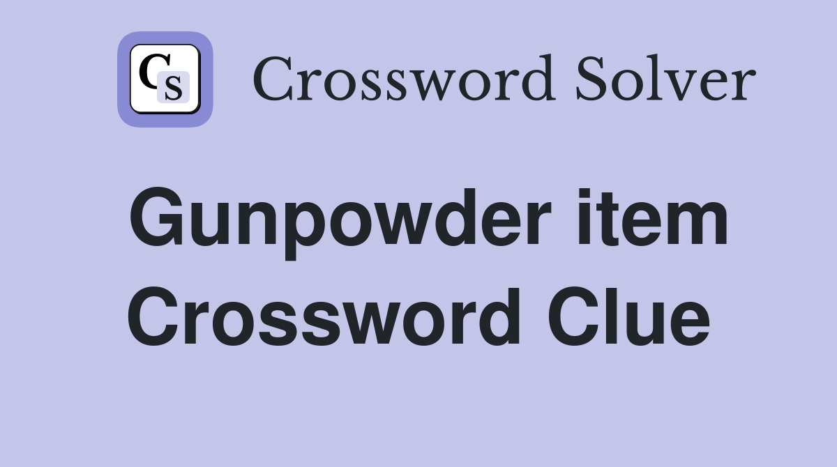 Gunpowder item Crossword Clue