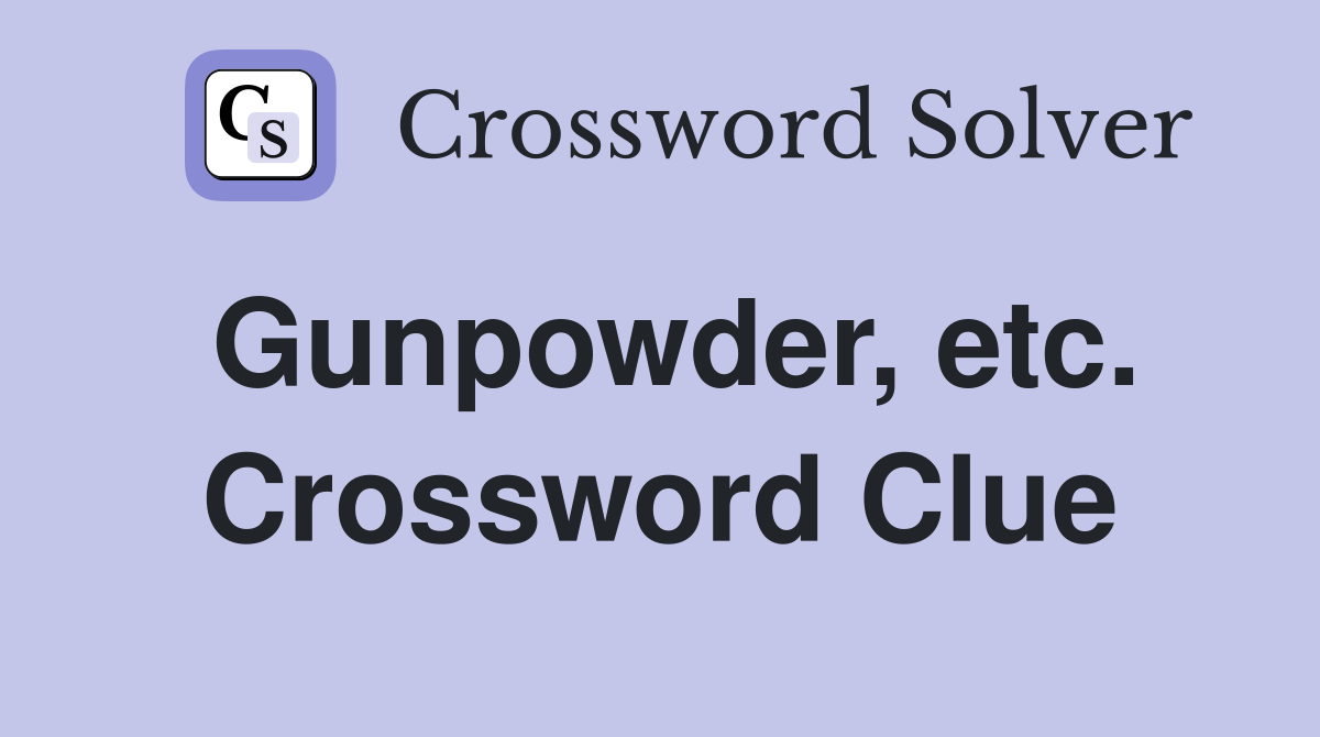 Gunpowder, etc. Crossword Clue
