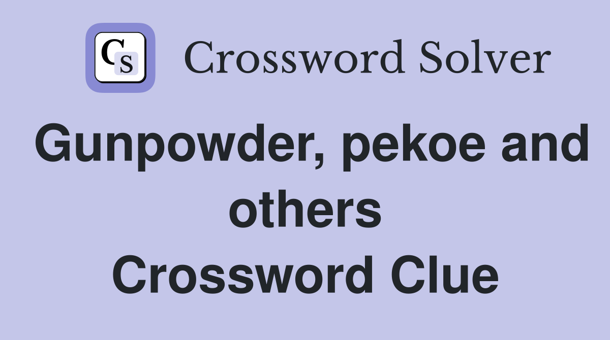 Gunpowder, pekoe and others Crossword Clue