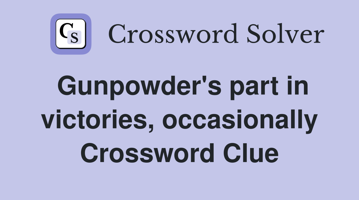 Gunpowder's part in victories, occasionally Crossword Clue