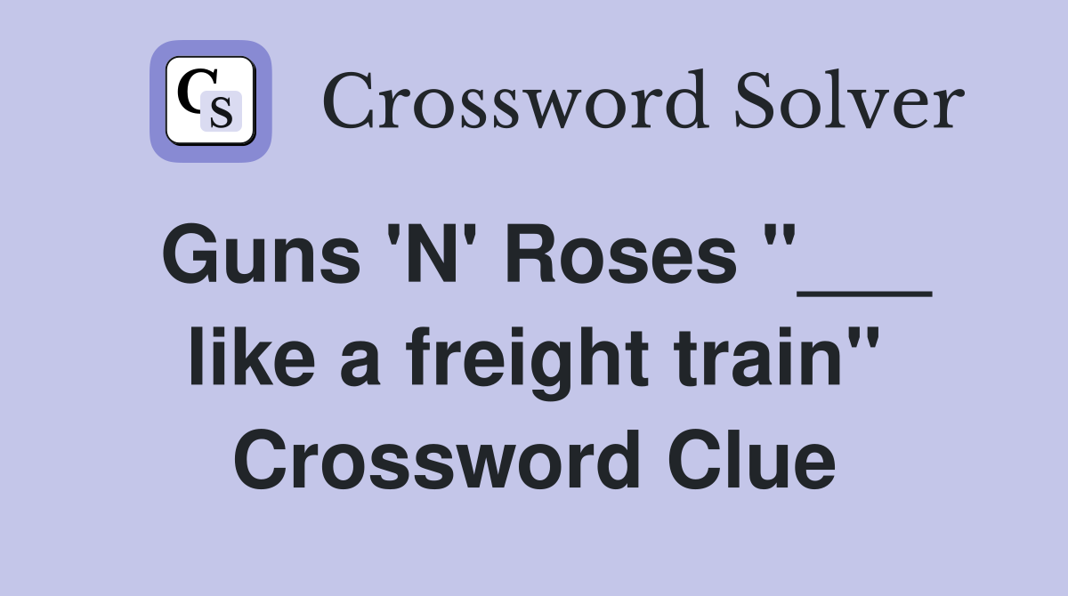 Guns 'N' Roses "___ like a freight train" Crossword Clue
