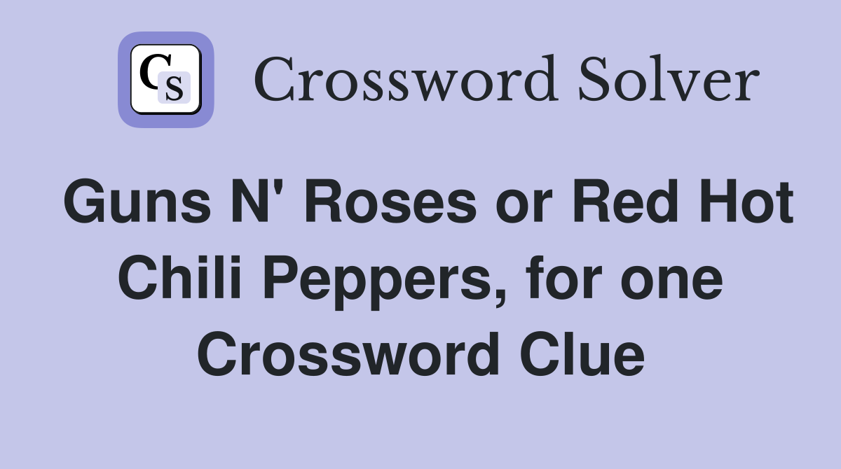 Guns N' Roses or Red Hot Chili Peppers, for one Crossword Clue