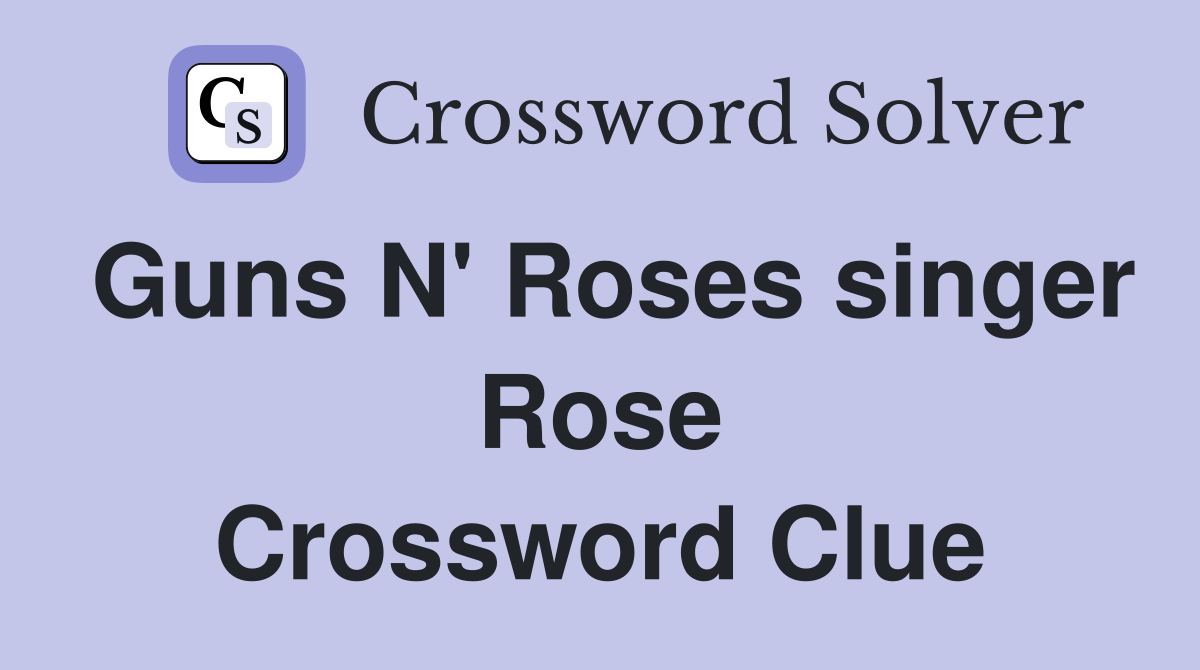 Guns N' Roses singer Rose Crossword Clue