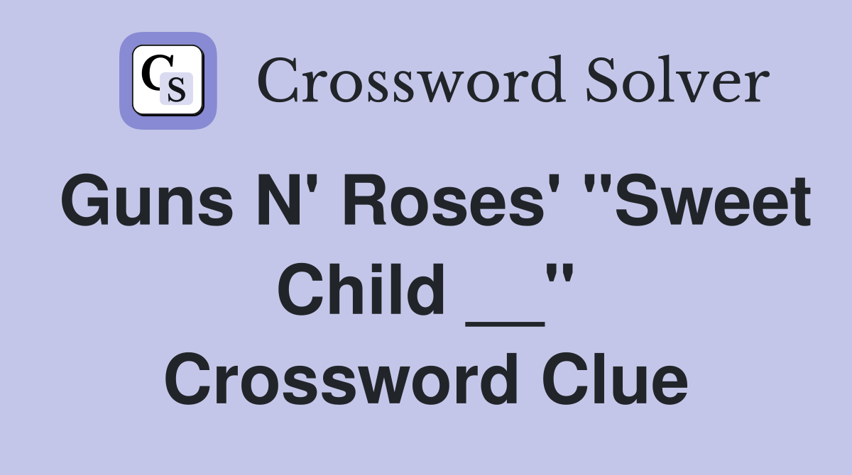 Guns N' Roses' "Sweet Child __" Crossword Clue