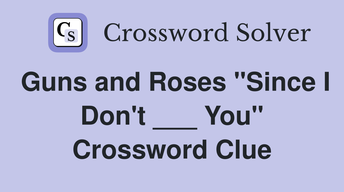Guns and Roses "Since I Don't ___ You" Crossword Clue