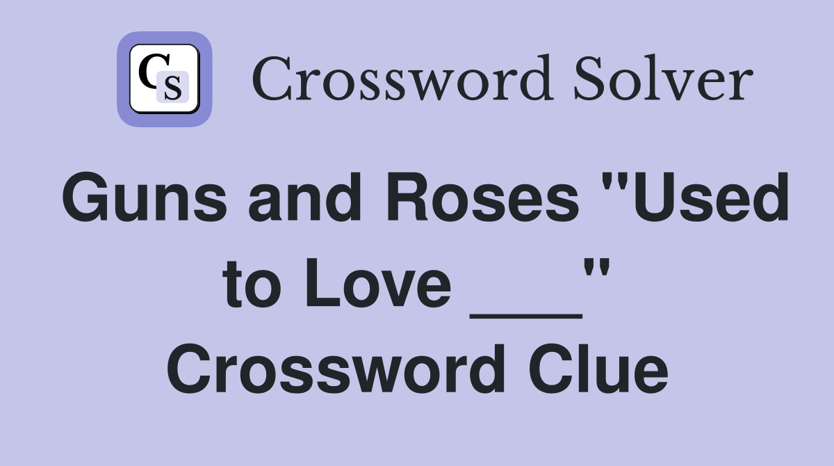 Guns and Roses "Used to Love ___" Crossword Clue