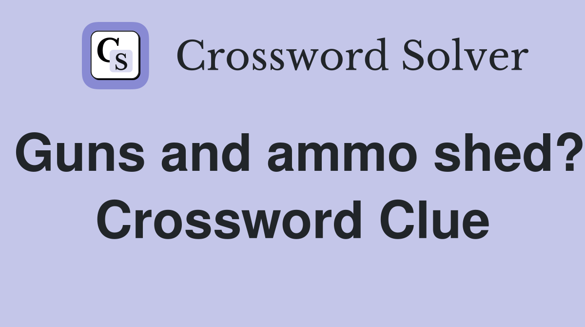 Guns and ammo shed? Crossword Clue