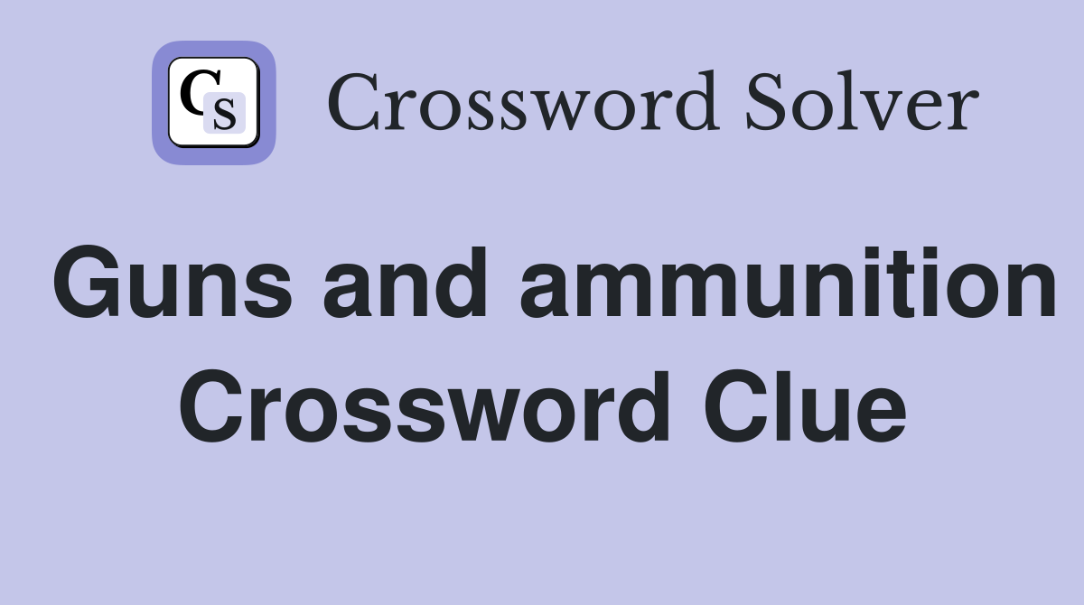 Guns and ammunition Crossword Clue