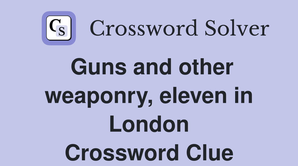 Guns and other weaponry, eleven in London Crossword Clue