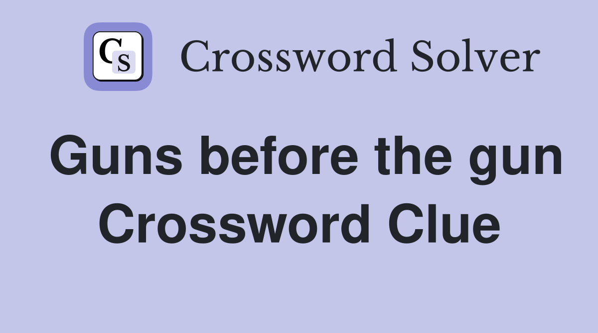 Guns before the gun Crossword Clue