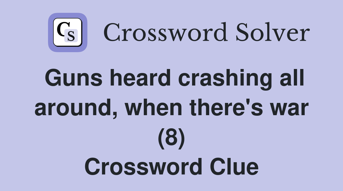 Guns heard crashing all around, when there's war (8) Crossword Clue