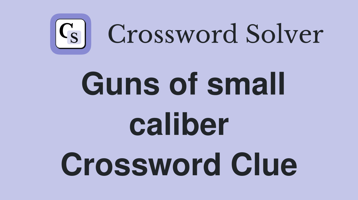 Guns of small caliber Crossword Clue