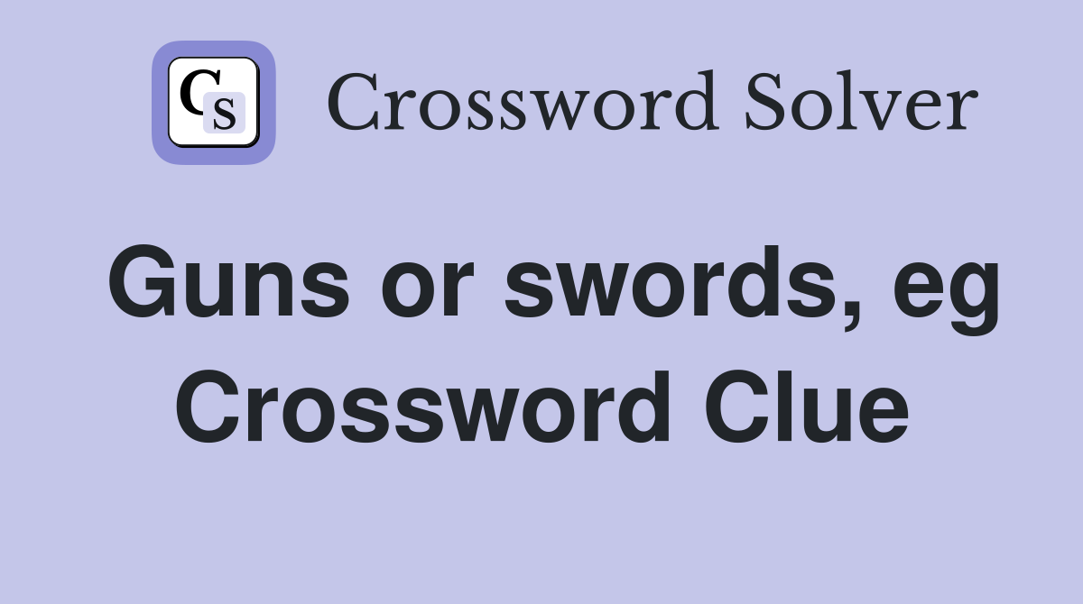 Guns or swords, eg Crossword Clue