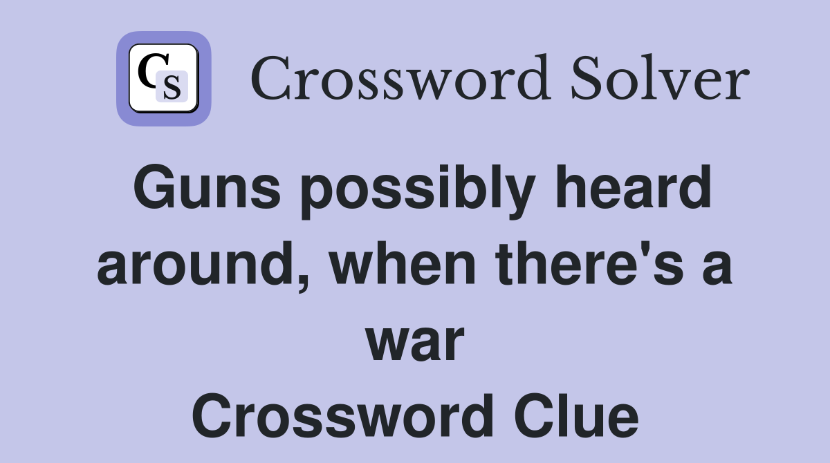 Guns possibly heard around, when there's a war Crossword Clue
