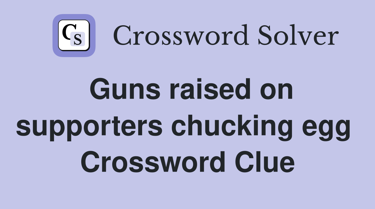 Guns raised on supporters chucking egg  Crossword Clue
