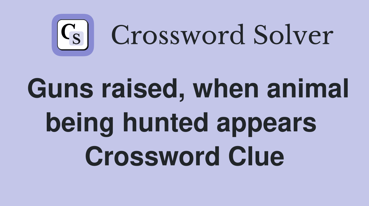 Guns raised, when animal being hunted appears  Crossword Clue