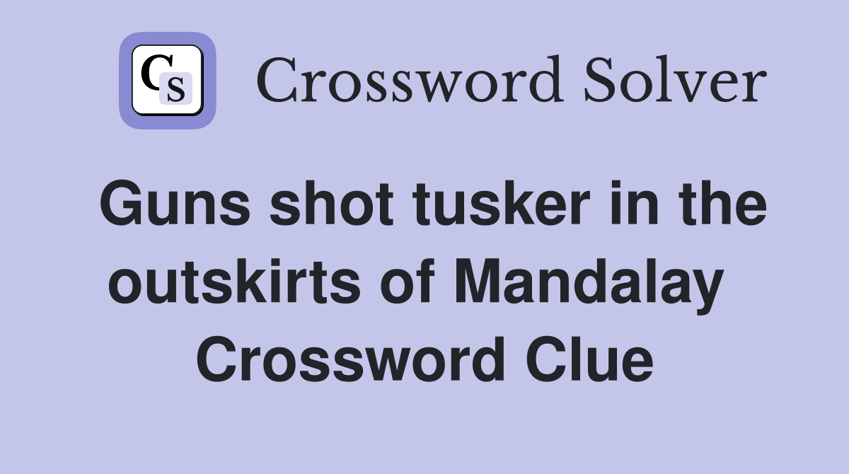 Guns shot tusker in the outskirts of Mandalay  Crossword Clue