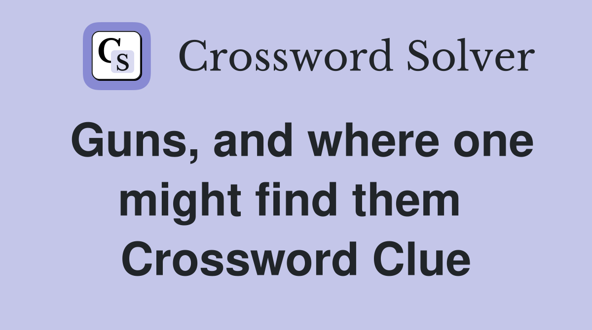 Guns, and where one might find them  Crossword Clue