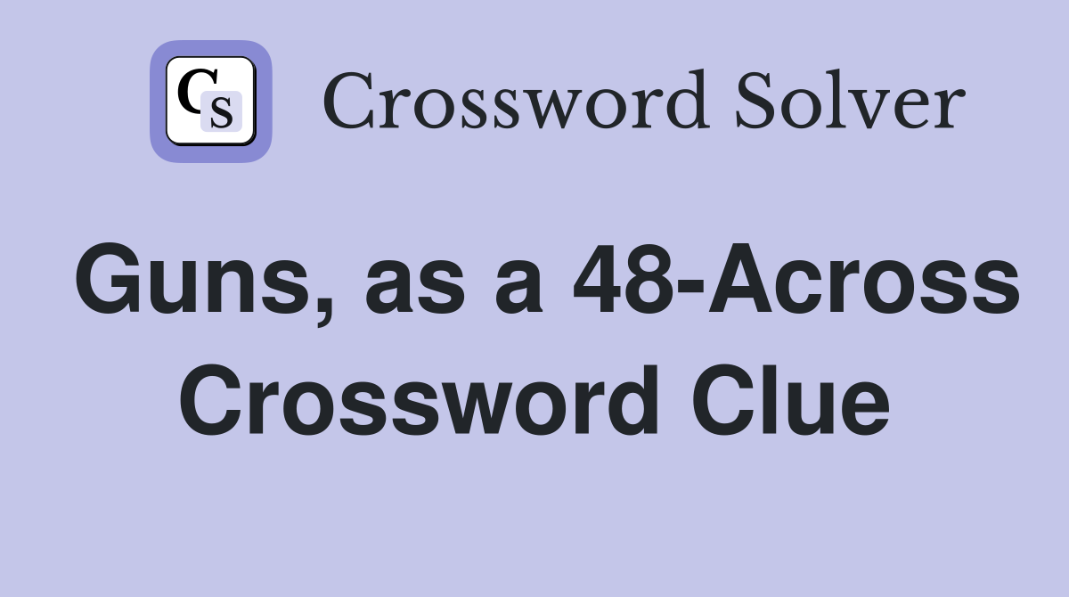 Guns, as a 48-Across Crossword Clue
