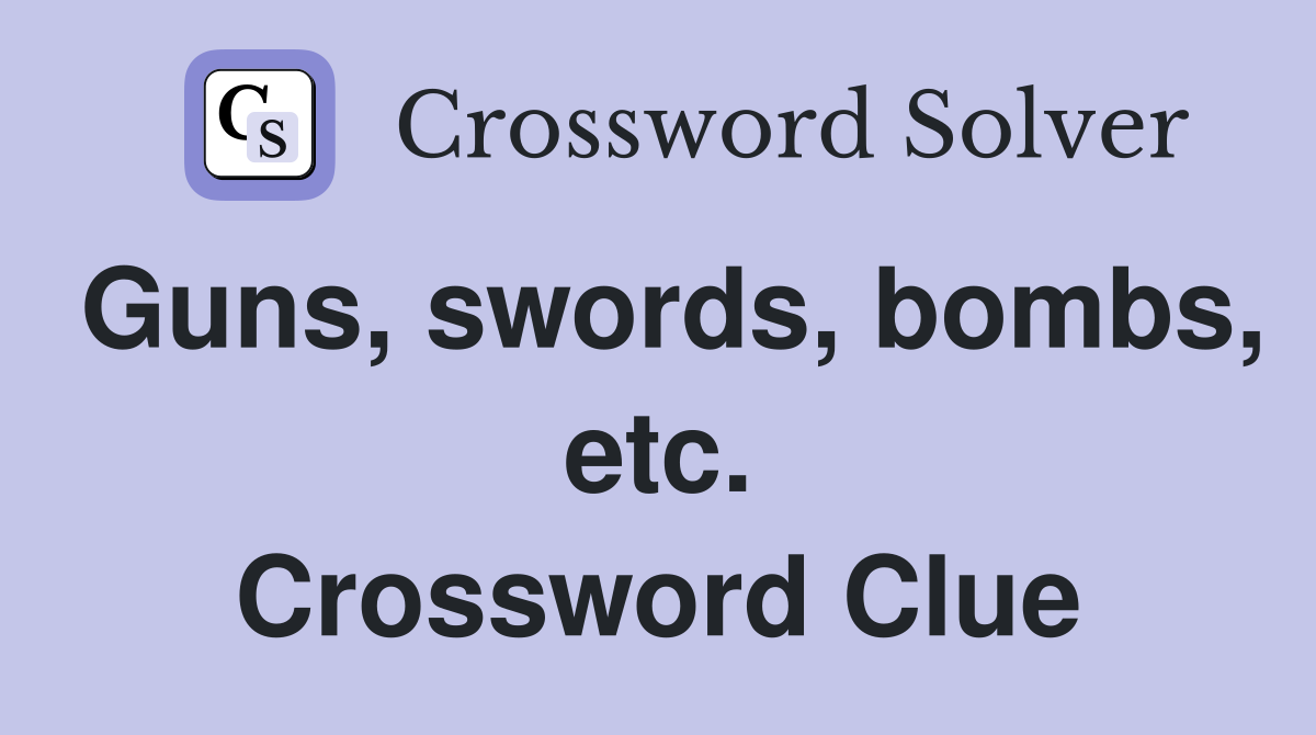 Guns, swords, bombs, etc. Crossword Clue