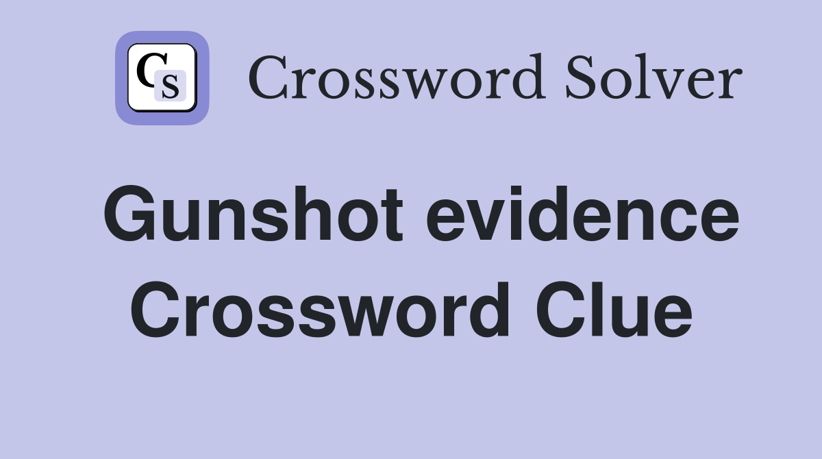 Gunshot evidence Crossword Clue