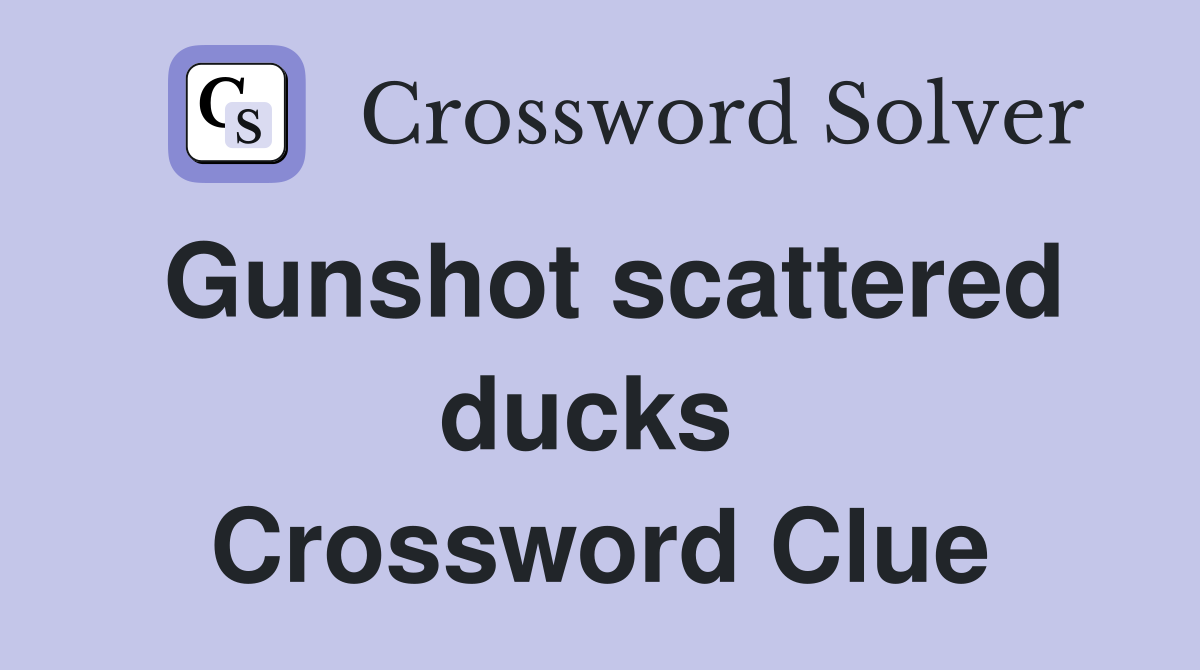 Gunshot scattered ducks  Crossword Clue