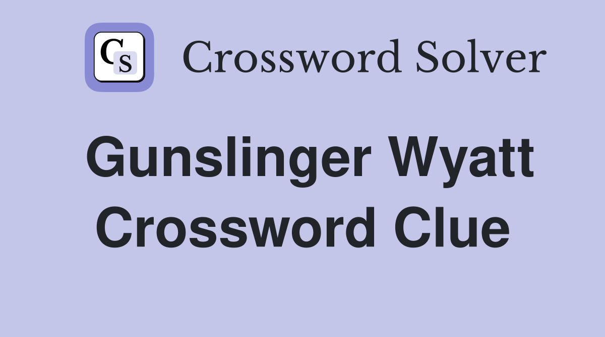 Gunslinger Wyatt Crossword Clue