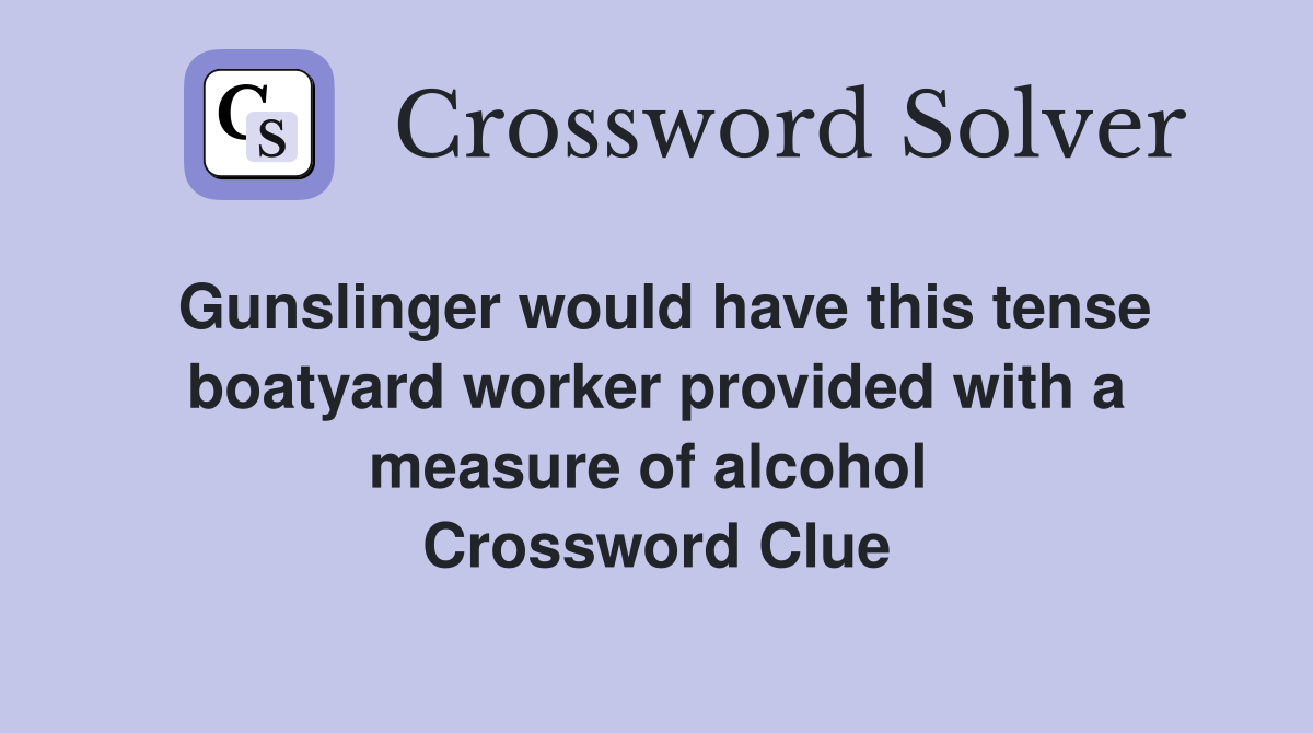 Gunslinger would have this tense boatyard worker provided with a measure of alcohol  Crossword Clue