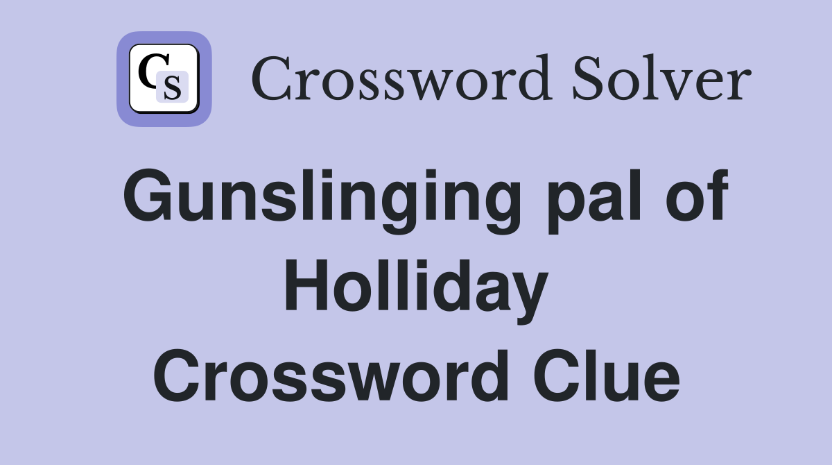 Gunslinging pal of Holliday Crossword Clue