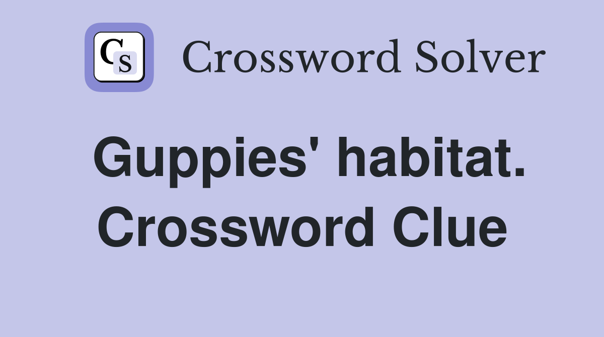 Guppies' habitat. Crossword Clue