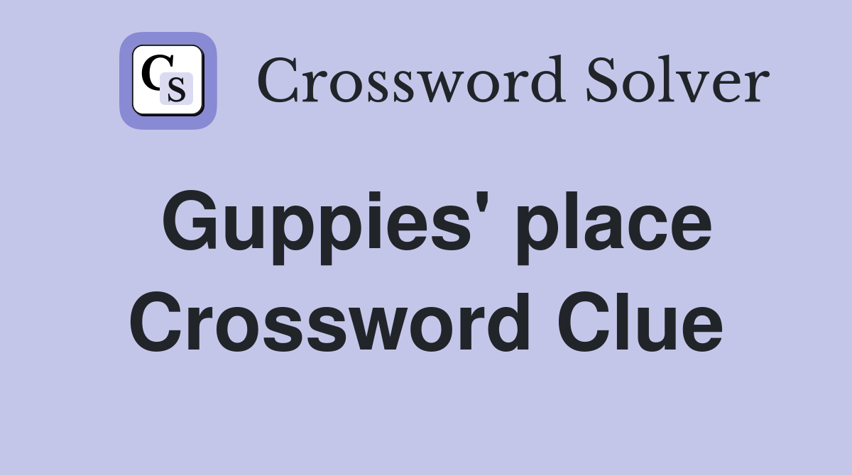 Guppies' place Crossword Clue