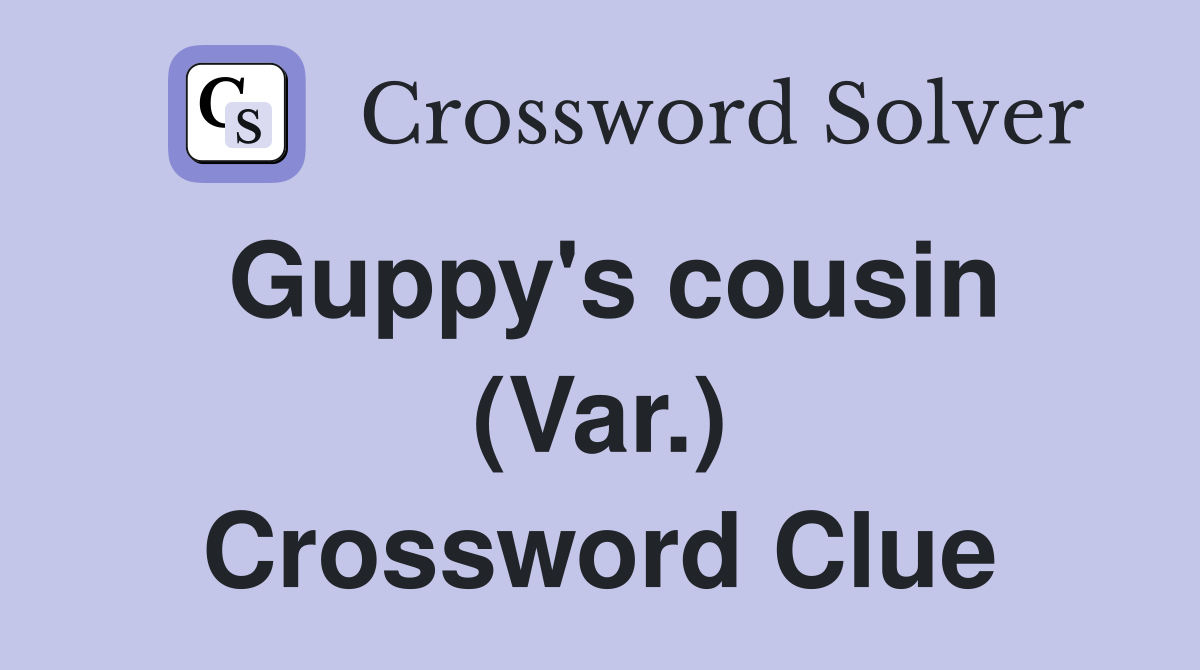 Guppy's cousin (Var.) Crossword Clue