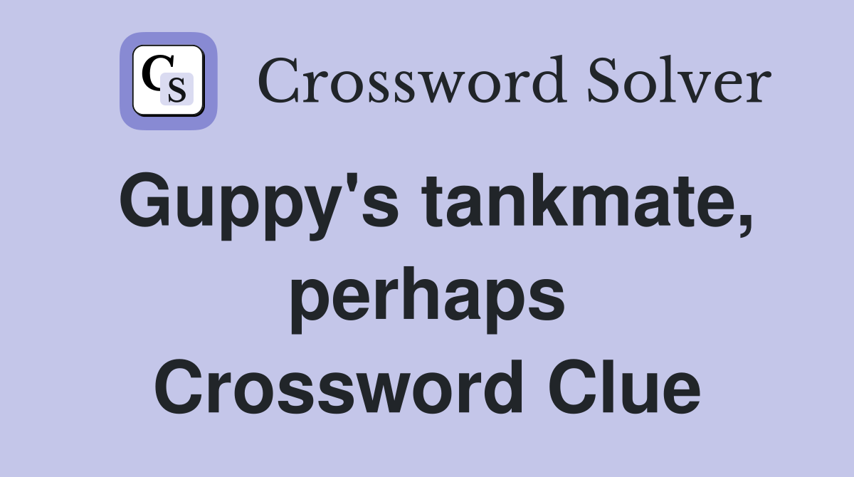Guppy's tankmate, perhaps Crossword Clue