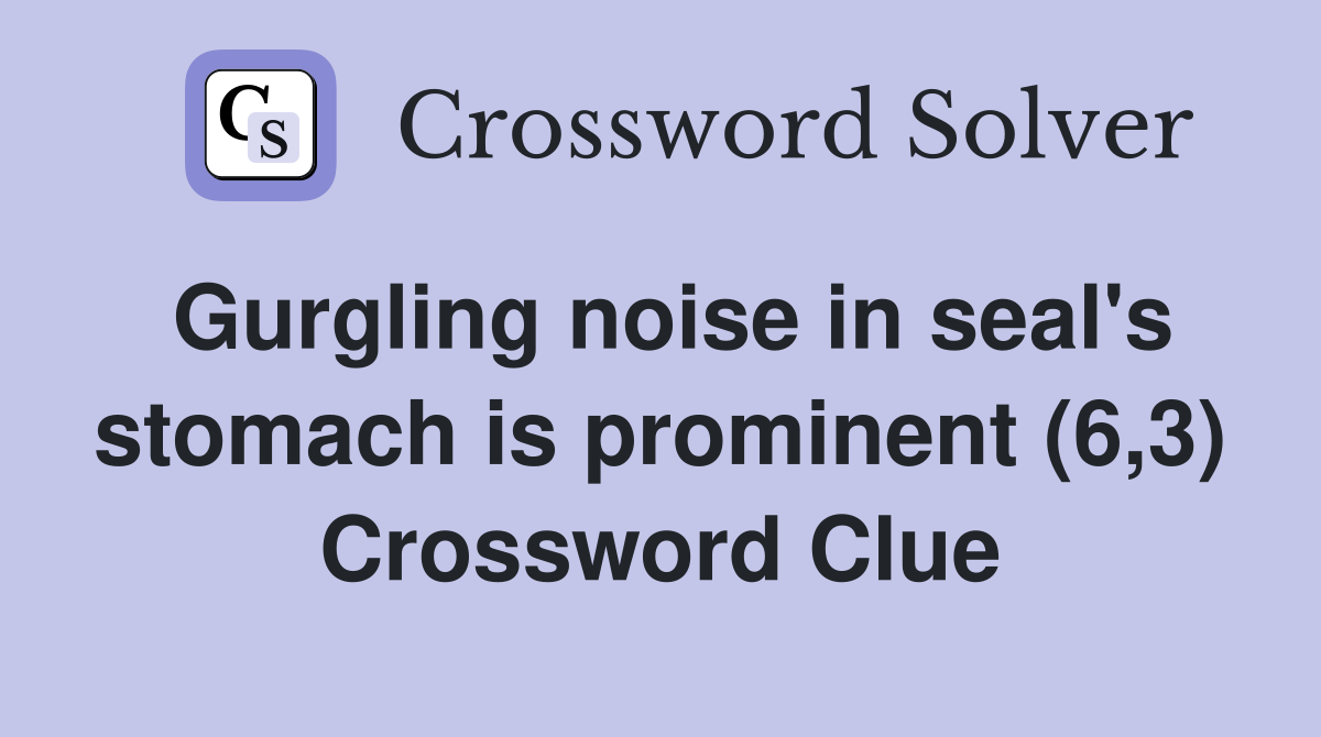 Gurgling noise in seal's stomach is prominent (6,3) Crossword Clue