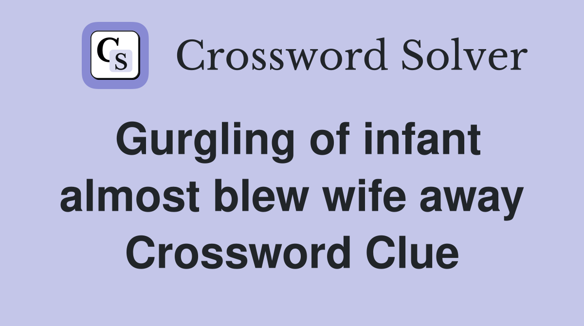 Gurgling of infant almost blew wife away Crossword Clue