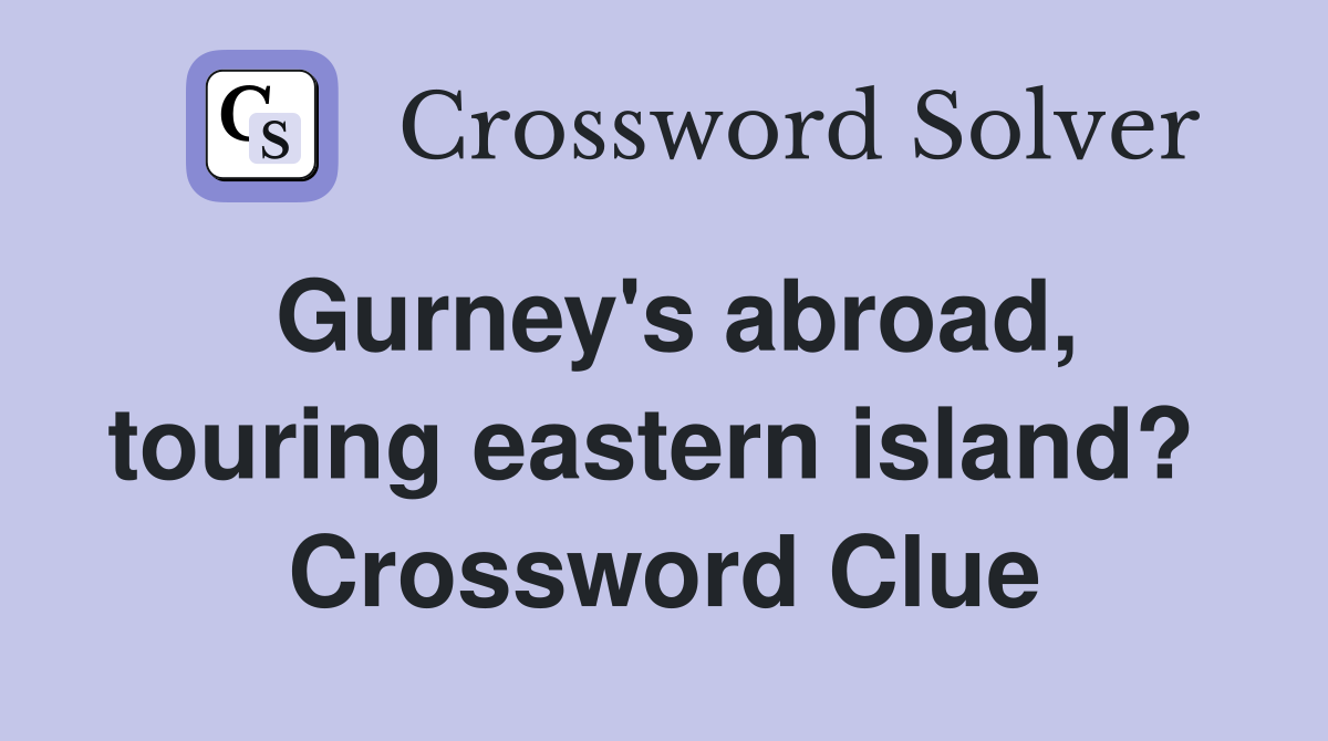 Gurney's abroad, touring eastern island?  Crossword Clue