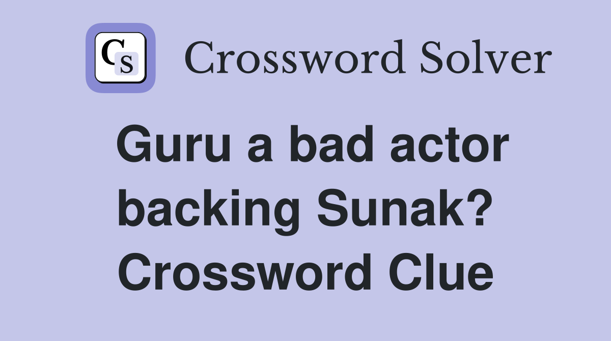 Guru a bad actor backing Sunak? Crossword Clue