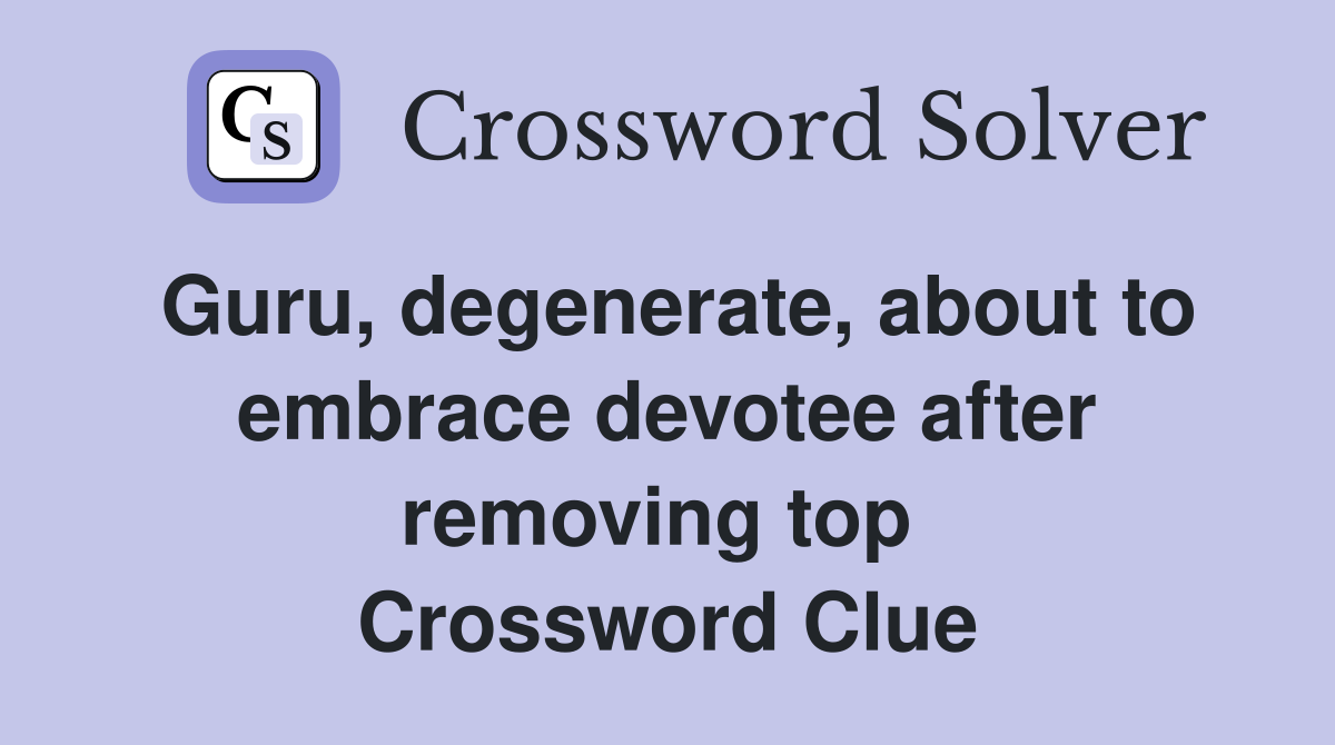Guru, degenerate, about to embrace devotee after removing top  Crossword Clue