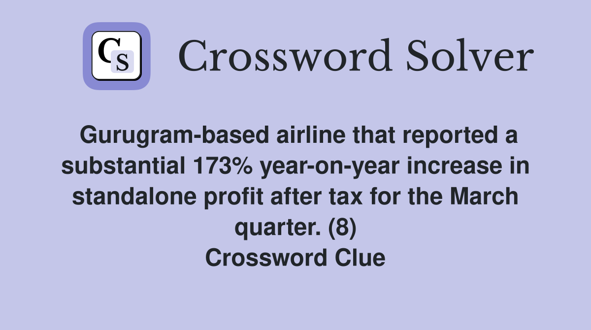 Gurugram-based airline that reported a substantial 173% year-on-year increase in standalone profit after tax for the March quarter. (8) Crossword Clue