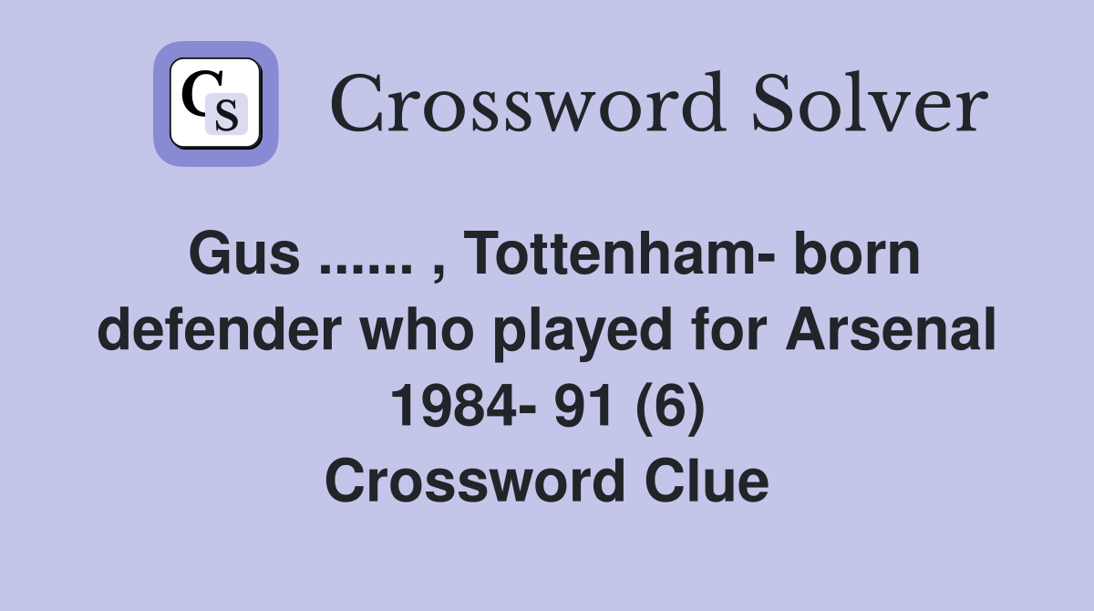 Gus ...... , Tottenham- born defender who played for Arsenal 1984- 91 (6) Crossword Clue